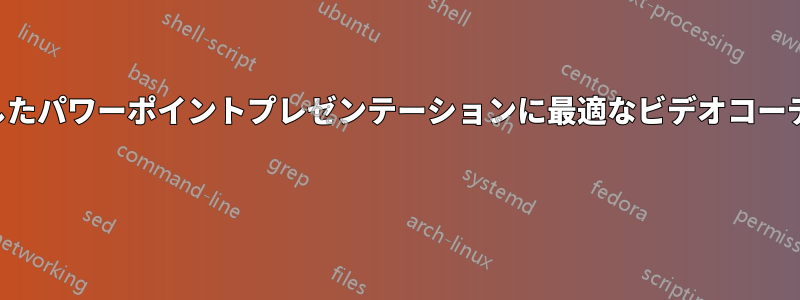 撮影したパワーポイントプレゼンテーションに最適なビデオコーデック 