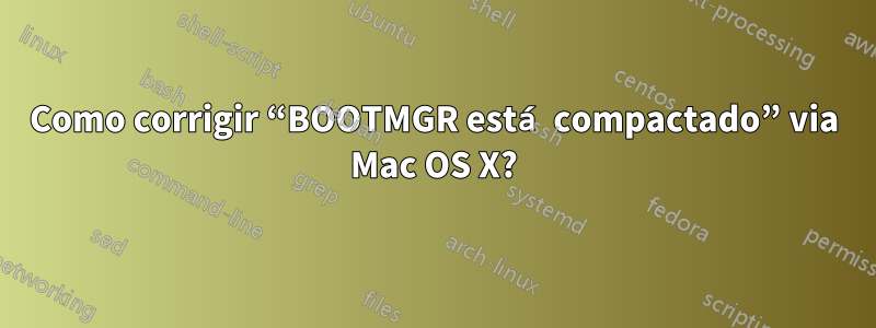 Como corrigir “BOOTMGR está compactado” via Mac OS X?