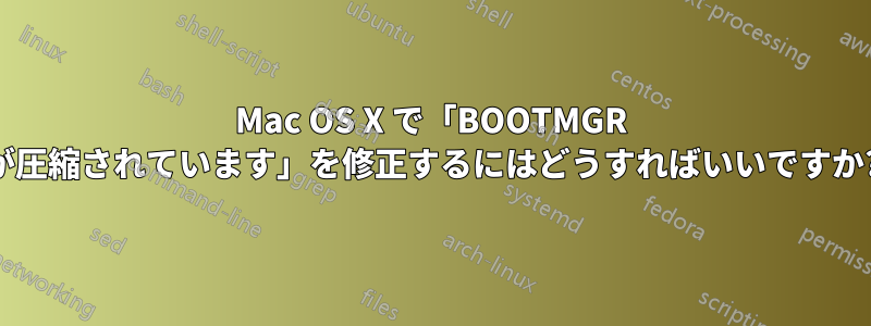 Mac OS X で「BOOTMGR が圧縮されています」を修正するにはどうすればいいですか?