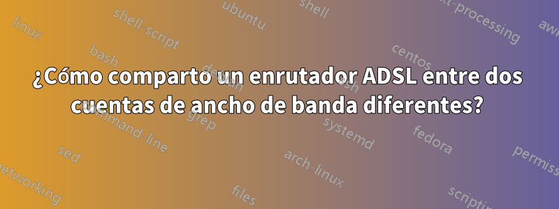 ¿Cómo comparto un enrutador ADSL entre dos cuentas de ancho de banda diferentes?