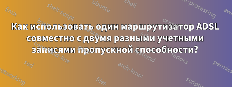 Как использовать один маршрутизатор ADSL совместно с двумя разными учетными записями пропускной способности?