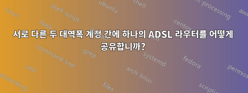 서로 다른 두 대역폭 계정 간에 하나의 ADSL 라우터를 어떻게 공유합니까?