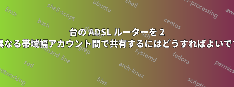 1 台の ADSL ルーターを 2 つの異なる帯域幅アカウント間で共有するにはどうすればよいですか?