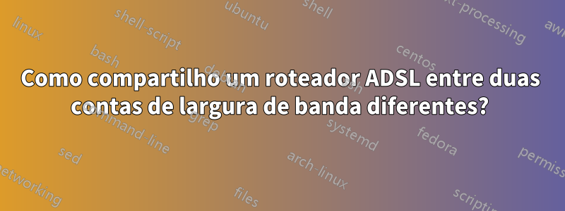 Como compartilho um roteador ADSL entre duas contas de largura de banda diferentes?