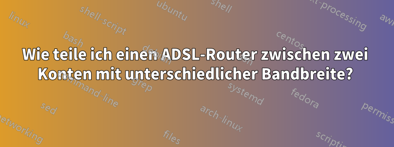 Wie teile ich einen ADSL-Router zwischen zwei Konten mit unterschiedlicher Bandbreite?