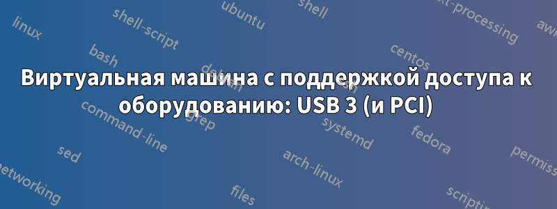 Виртуальная машина с поддержкой доступа к оборудованию: USB 3 (и PCI)