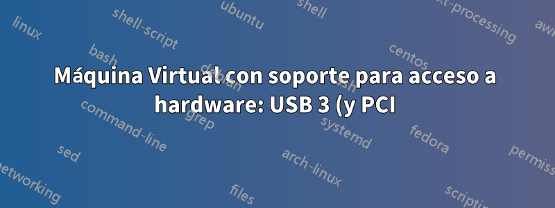Máquina Virtual con soporte para acceso a hardware: USB 3 (y PCI)