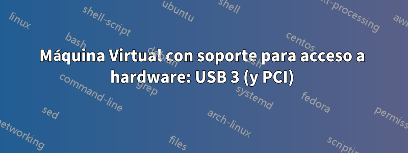 Máquina Virtual con soporte para acceso a hardware: USB 3 (y PCI)