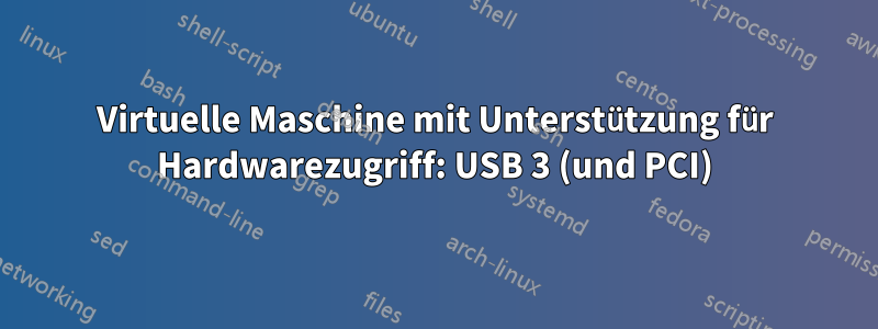 Virtuelle Maschine mit Unterstützung für Hardwarezugriff: USB 3 (und PCI)