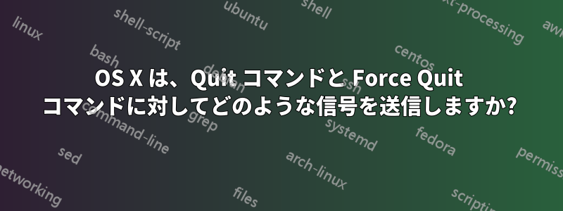 OS X は、Quit コマンドと Force Quit コマンドに対してどのような信号を送信しますか?