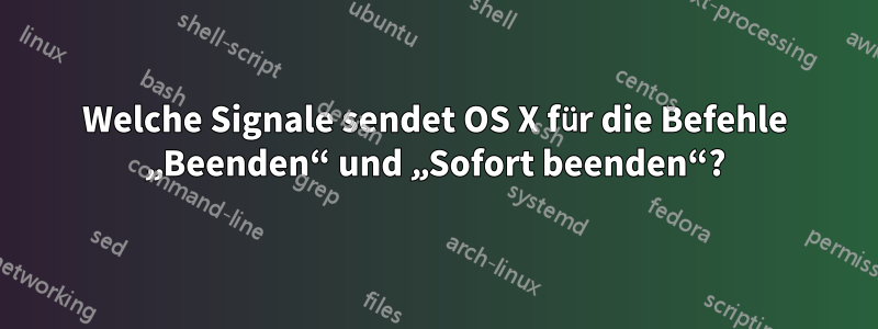 Welche Signale sendet OS X für die Befehle „Beenden“ und „Sofort beenden“?