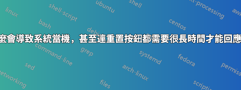 什麼會導致系統當機，甚至連重置按鈕都需要很長時間才能回應？