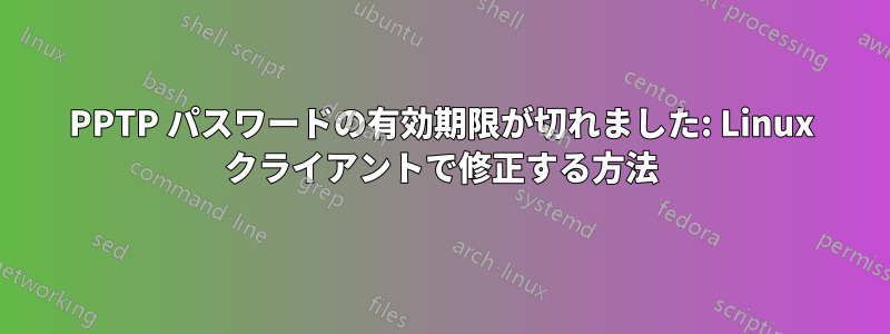 PPTP パスワードの有効期限が切れました: Linux クライアントで修正する方法