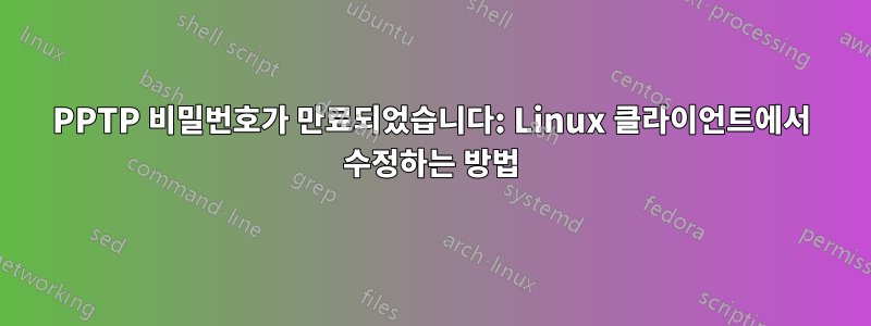 PPTP 비밀번호가 만료되었습니다: Linux 클라이언트에서 수정하는 방법