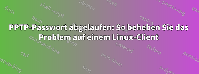 PPTP-Passwort abgelaufen: So beheben Sie das Problem auf einem Linux-Client