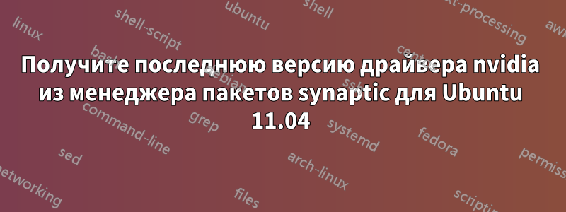 Получите последнюю версию драйвера nvidia из менеджера пакетов synaptic для Ubuntu 11.04