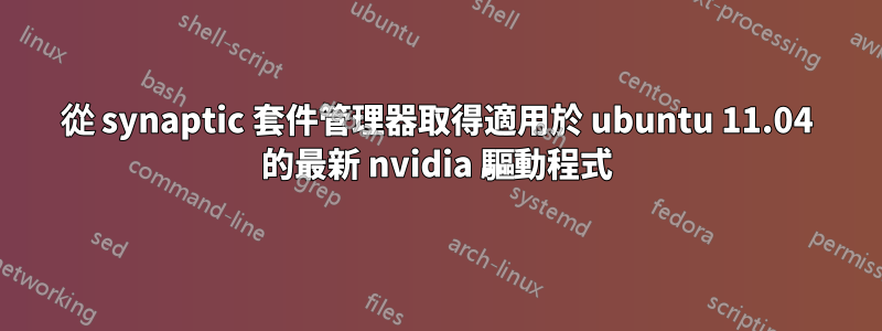 從 synaptic 套件管理器取得適用於 ubuntu 11.04 的最新 nvidia 驅動程式