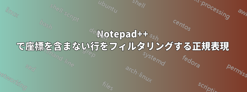 Notepad++ で座標を含まない行をフィルタリングする正規表現