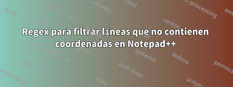 Regex para filtrar líneas que no contienen coordenadas en Notepad++