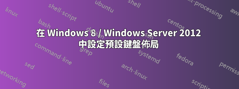 在 Windows 8 / Windows Server 2012 中設定預設鍵盤佈局