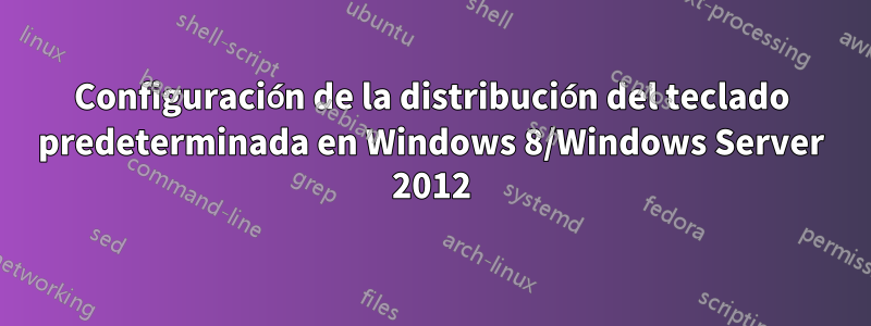 Configuración de la distribución del teclado predeterminada en Windows 8/Windows Server 2012