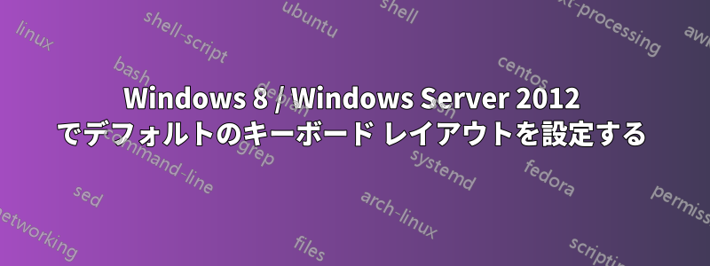 Windows 8 / Windows Server 2012 でデフォルトのキーボード レイアウトを設定する