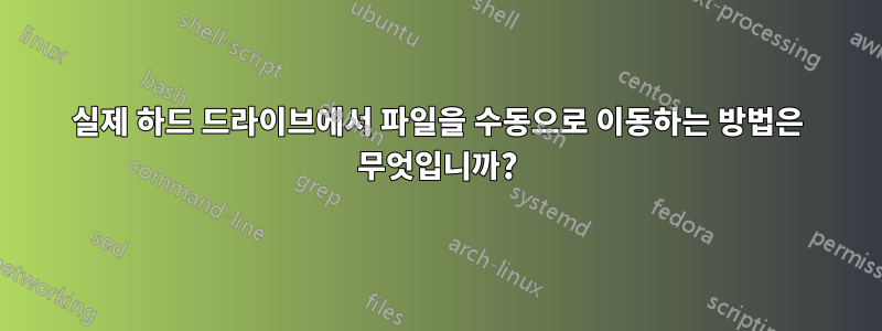 실제 하드 드라이브에서 파일을 수동으로 이동하는 방법은 무엇입니까?