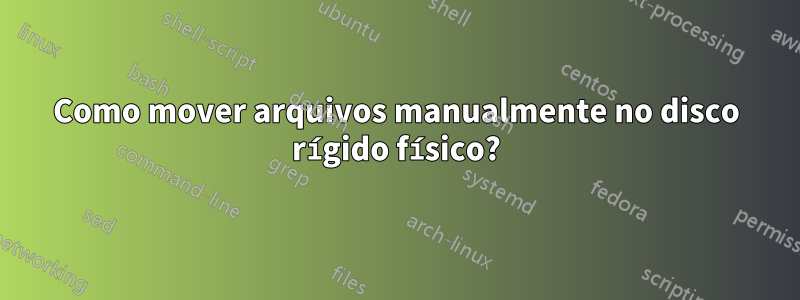 Como mover arquivos manualmente no disco rígido físico?