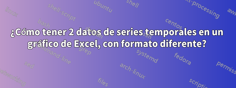 ¿Cómo tener 2 datos de series temporales en un gráfico de Excel, con formato diferente?