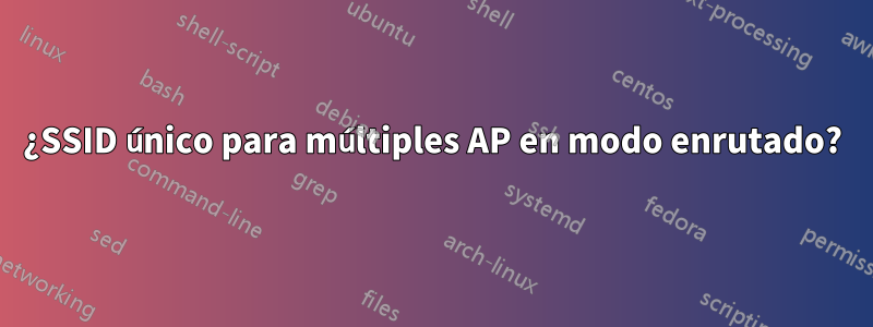 ¿SSID único para múltiples AP en modo enrutado?