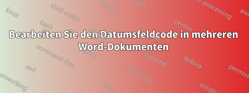 Bearbeiten Sie den Datumsfeldcode in mehreren Word-Dokumenten