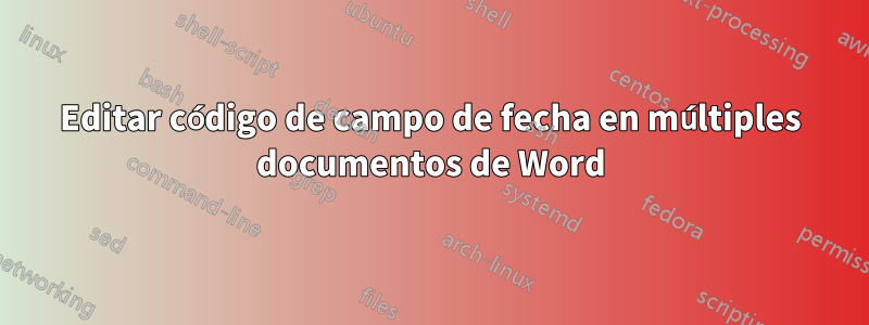 Editar código de campo de fecha en múltiples documentos de Word