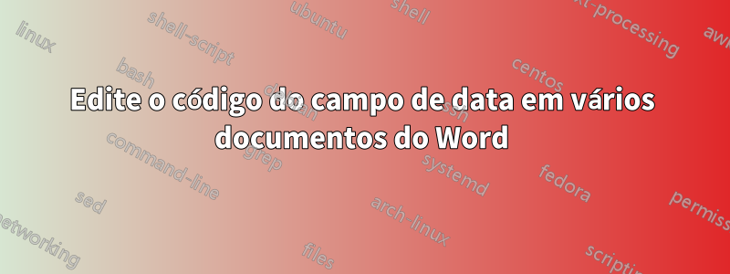 Edite o código do campo de data em vários documentos do Word