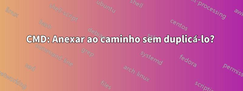 CMD: Anexar ao caminho sem duplicá-lo?