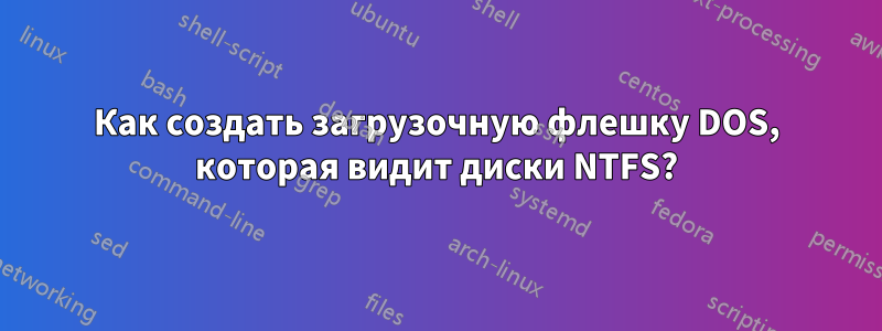 Как создать загрузочную флешку DOS, которая видит диски NTFS?