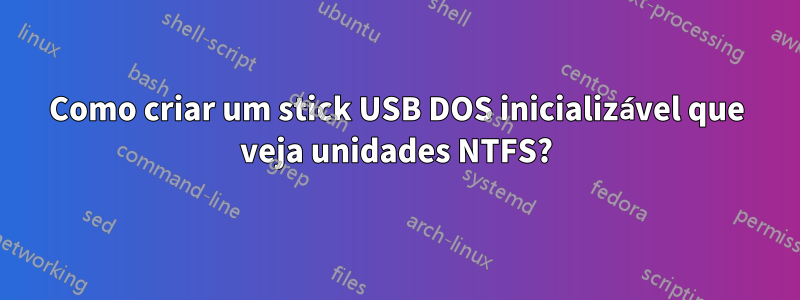 Como criar um stick USB DOS inicializável que veja unidades NTFS?