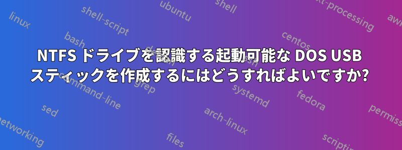 NTFS ドライブを認識する起動可能な DOS USB スティックを作成するにはどうすればよいですか?