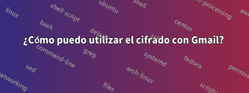 ¿Cómo puedo utilizar el cifrado con Gmail?