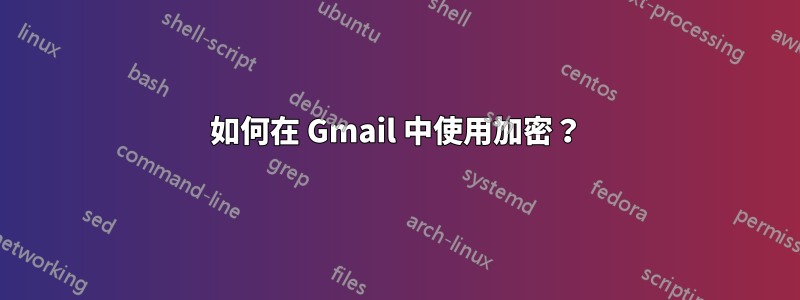 如何在 Gmail 中使用加密？