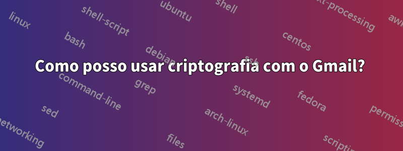 Como posso usar criptografia com o Gmail?