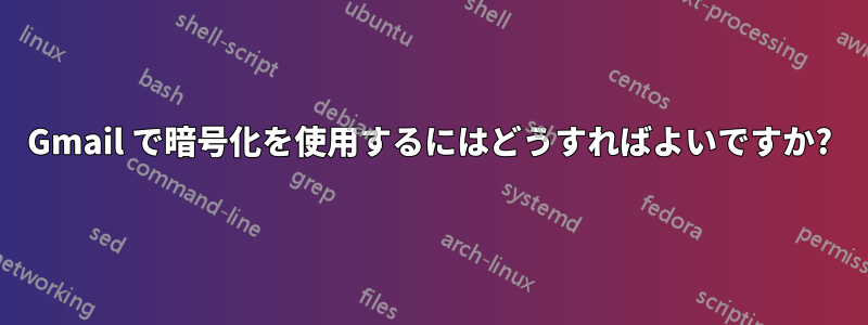 Gmail で暗号化を使用するにはどうすればよいですか?