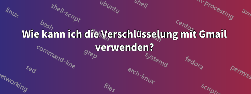 Wie kann ich die Verschlüsselung mit Gmail verwenden?