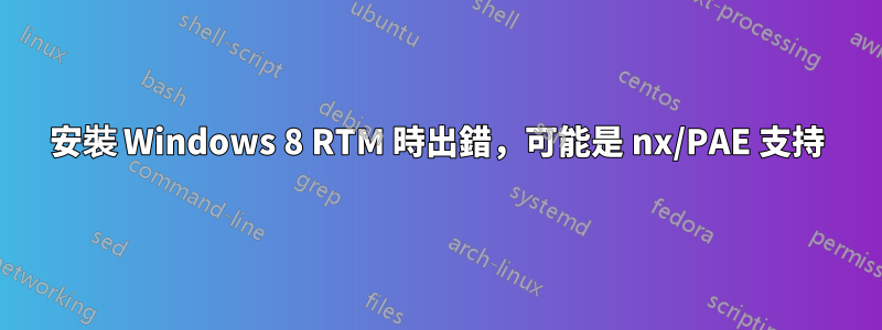 安裝 Windows 8 RTM 時出錯，可能是 nx/PAE 支持