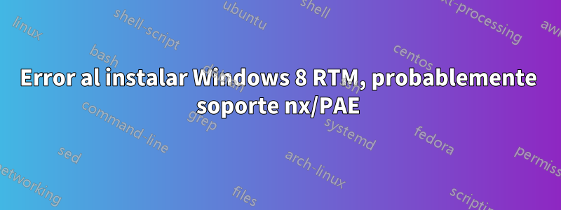 Error al instalar Windows 8 RTM, probablemente soporte nx/PAE