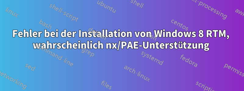 Fehler bei der Installation von Windows 8 RTM, wahrscheinlich nx/PAE-Unterstützung