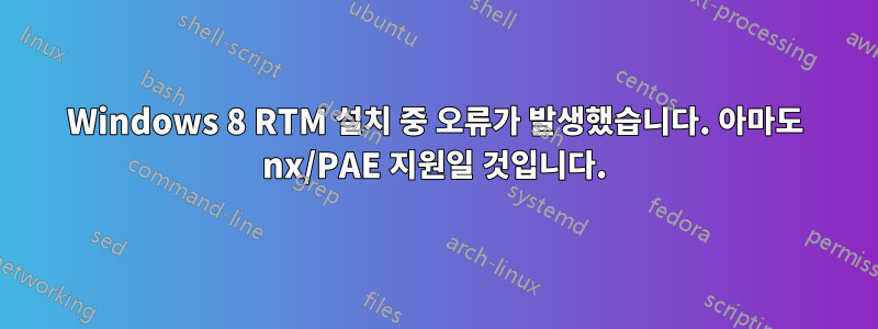 Windows 8 RTM 설치 중 오류가 발생했습니다. 아마도 nx/PAE 지원일 것입니다.