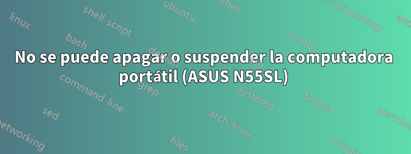 No se puede apagar o suspender la computadora portátil (ASUS N55SL)