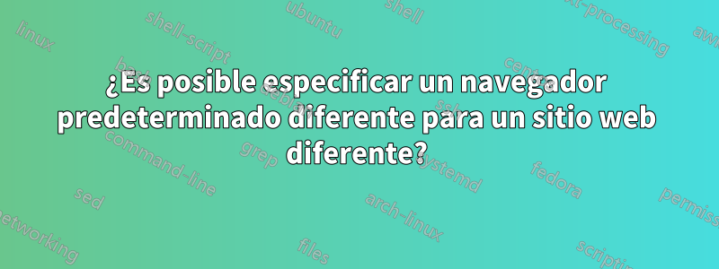 ¿Es posible especificar un navegador predeterminado diferente para un sitio web diferente?