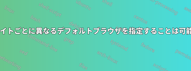 ウェブサイトごとに異なるデフォルトブラウザを指定することは可能ですか?