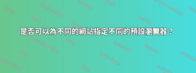 是否可以為不同的網站指定不同的預設瀏覽器？